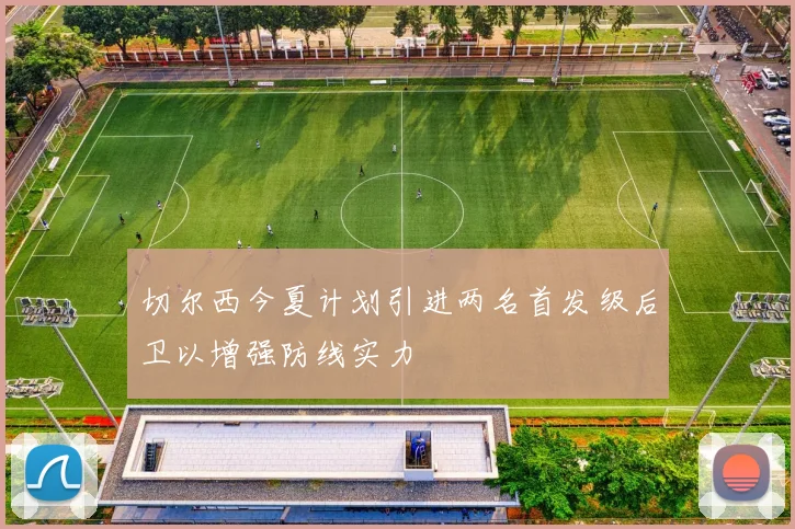 切尔西今夏计划引进两名首发级后卫以增强防线实力