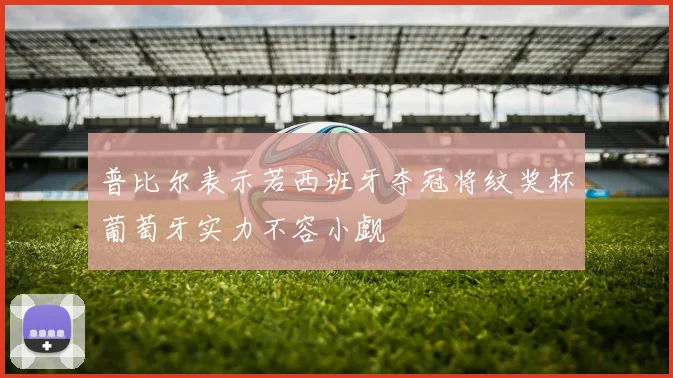 普比尔表示若西班牙夺冠将纹奖杯葡萄牙实力不容小觑