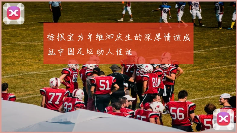 徐根宝为年维泗庆生的深厚情谊成就中国足坛动人佳话