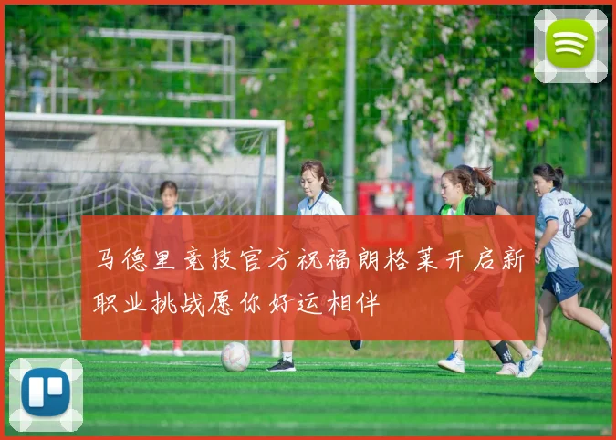 马德里竞技官方祝福朗格莱开启新职业挑战愿你好运相伴
