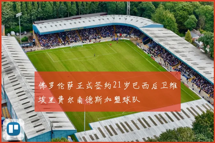 佛罗伦萨正式签约21岁巴西后卫维埃里费尔南德斯加盟球队