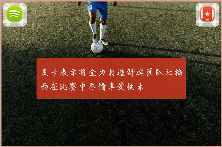 麦卡表示将全力打造舒适团队让梅西在比赛中尽情享受快乐