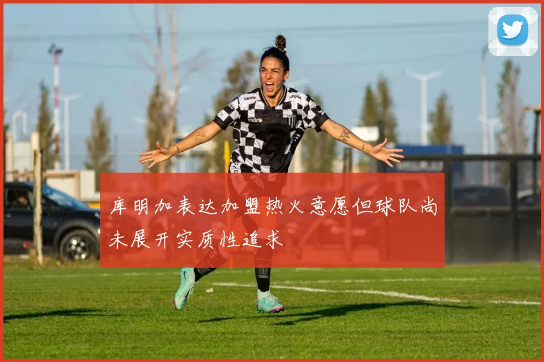 库明加表达加盟热火意愿但球队尚未展开实质性追求