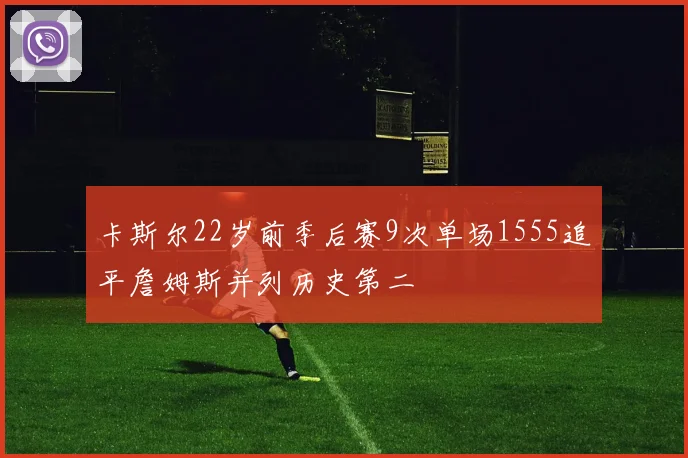卡斯尔22岁前季后赛9次单场1555追平詹姆斯并列历史第二