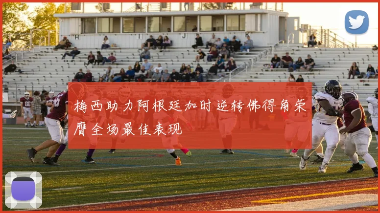 梅西助力阿根廷加时逆转佛得角荣膺全场最佳表现