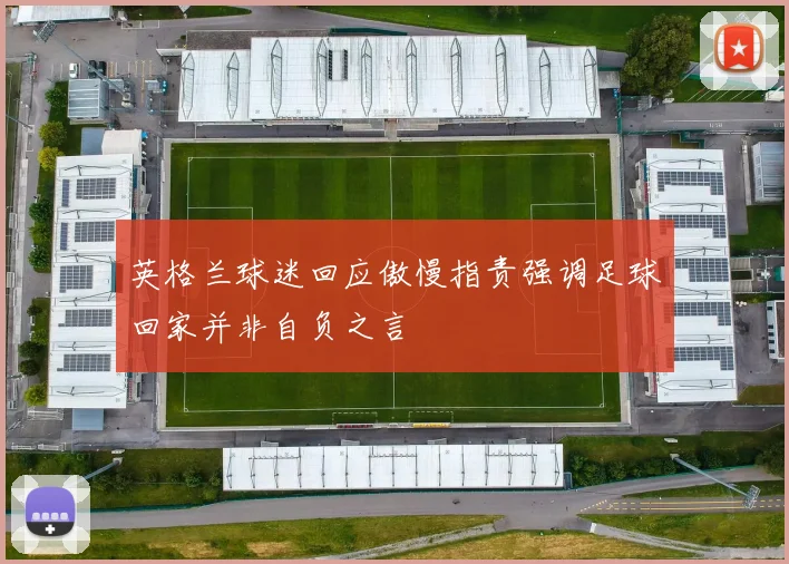 英格兰球迷回应傲慢指责强调足球回家并非自负之言
