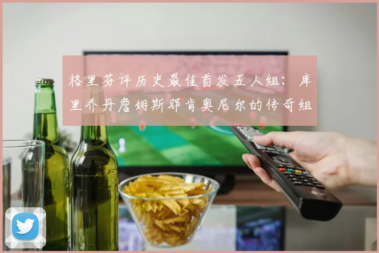 格里芬评历史最佳首发五人组：库里乔丹詹姆斯邓肯奥尼尔的传奇组合