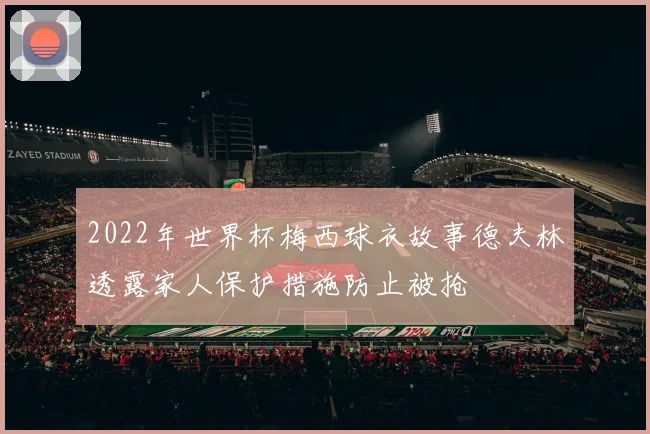 2022年世界杯梅西球衣故事德夫林透露家人保护措施防止被抢