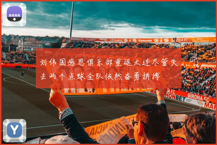 刘伟国感恩俱乐部重返大连尽管失去两个点球全队依然奋勇拼搏