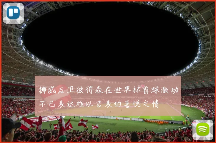 挪威后卫彼得森在世界杯首球激动不已表达难以言表的喜悦之情