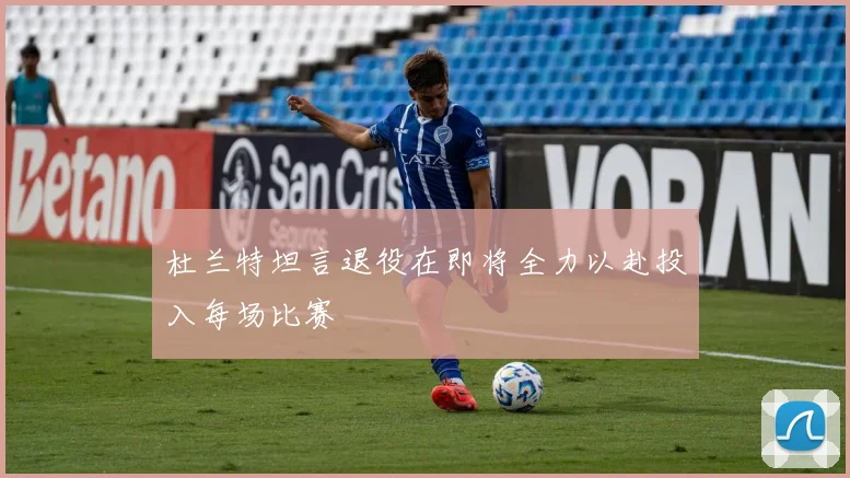杜兰特坦言退役在即将全力以赴投入每场比赛