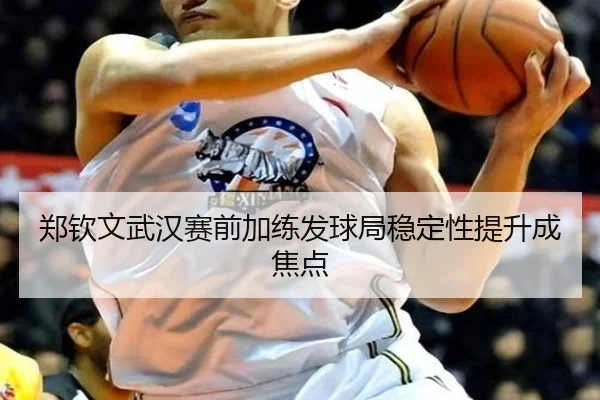 郑钦文武汉赛前加练发球局稳定性提升成焦点